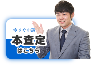 今すぐ申請　本査定はこちら