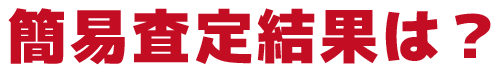 簡易査定結果は？